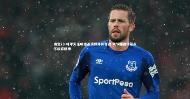 南宫28-林孝天压哨绝杀演绎体育奇迹 末节翻盘印证永不放弃精神