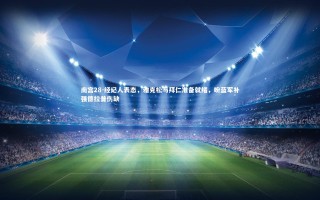 南宫28-经纪人表态，雅克松与拜仁准备就绪，盼蓝军补强德拉普伤缺