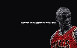 南宫28-瑞士力克波兰强势晋级 欧国联四强再添新锐