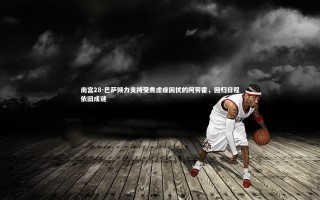 南宫28-巴萨倾力支持受焦虑症困扰的阿劳霍，回归日程依旧成谜