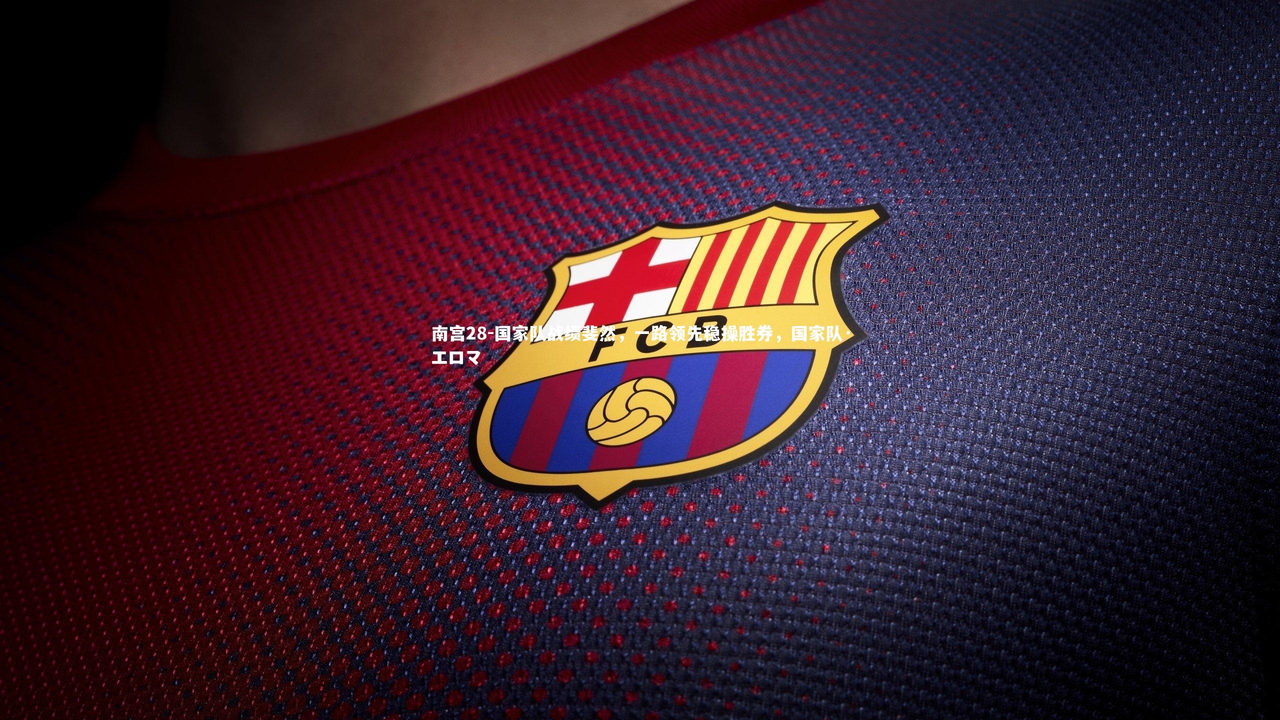 南宫28-国家队战绩斐然，一路领先稳操胜券，国家队·エロマ-第1张图片-南宫28