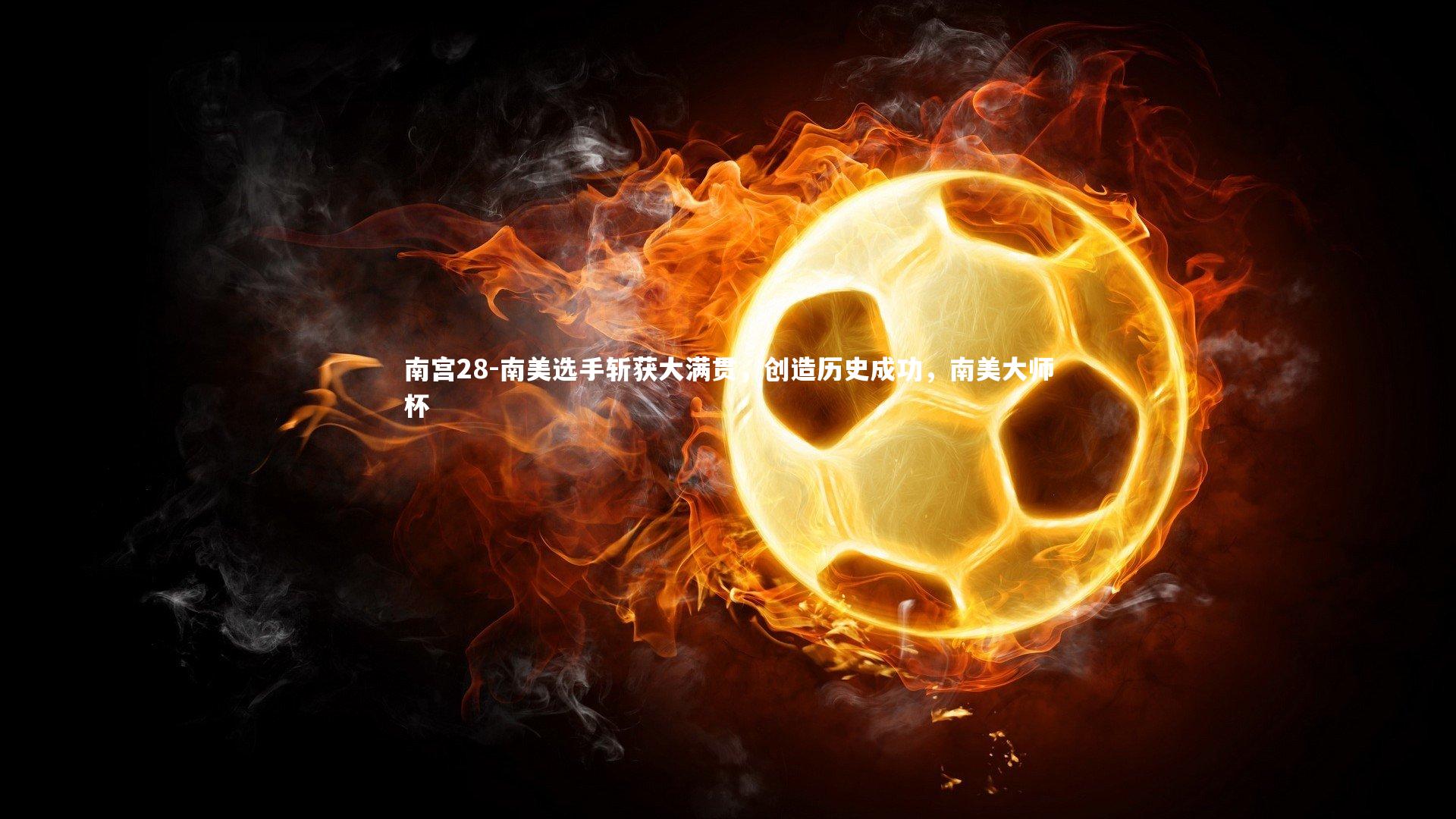 南宫28-南美选手斩获大满贯,创造历史成功,南美大师杯-第2张图片-南宫28 南宫28-南美选手斩获大满贯,创造历史成功,南美大师杯-第2张图片-南宫28