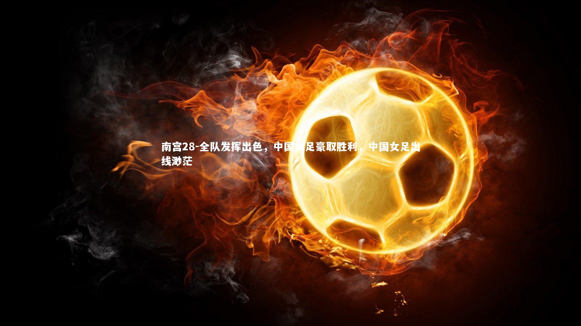 南宫28-全队发挥出色,中国女足豪取胜利,中国女足出线渺茫-第2张图片-南宫28 南宫28-全队发挥出色,中国女足豪取胜利,中国女足出线渺茫-第2张图片-南宫28