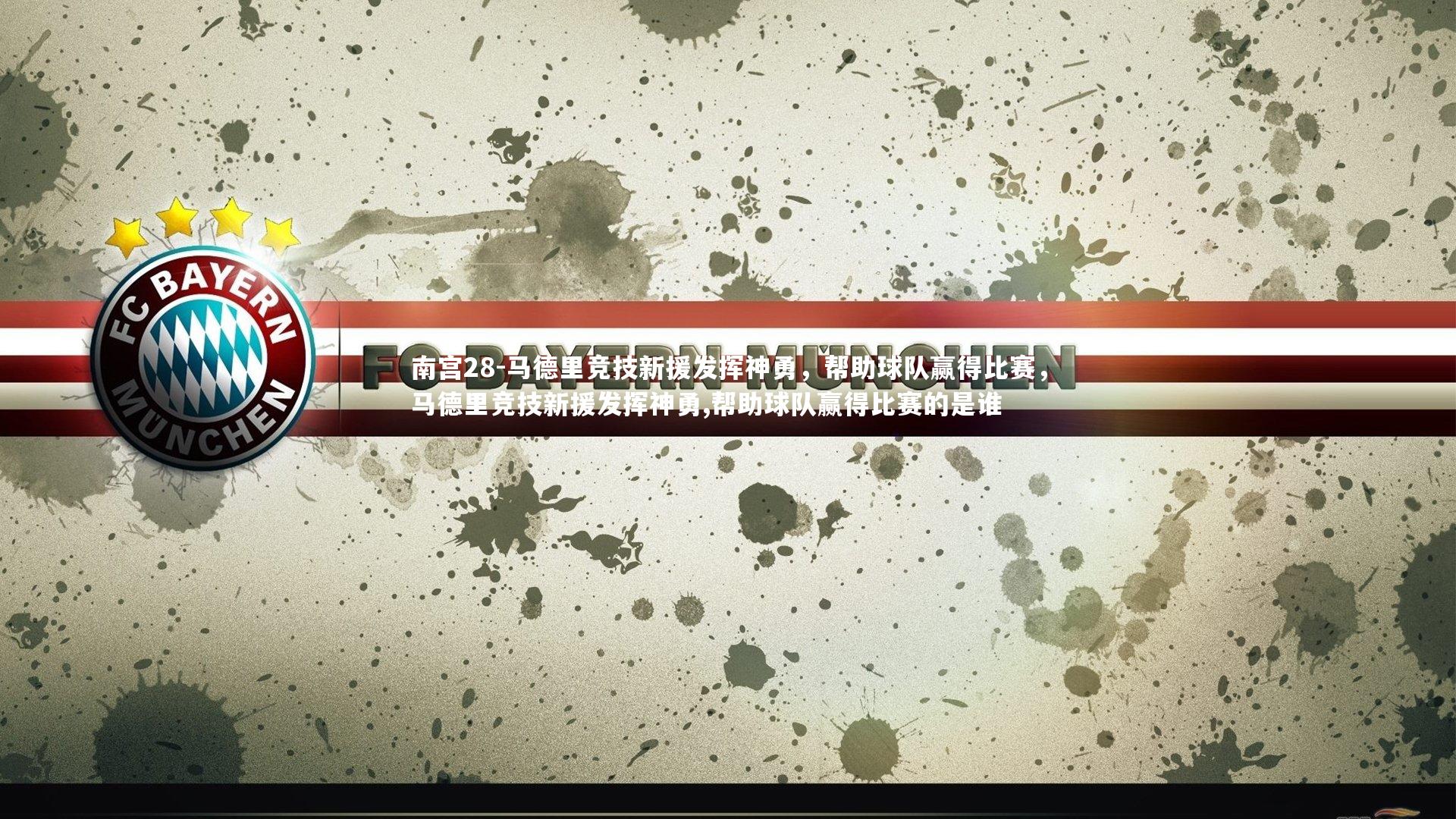 南宫28-马德里竞技新援发挥神勇，帮助球队赢得比赛，马德里竞技新援发挥神勇,帮助球队赢得比赛的是谁-第2张图片-南宫28