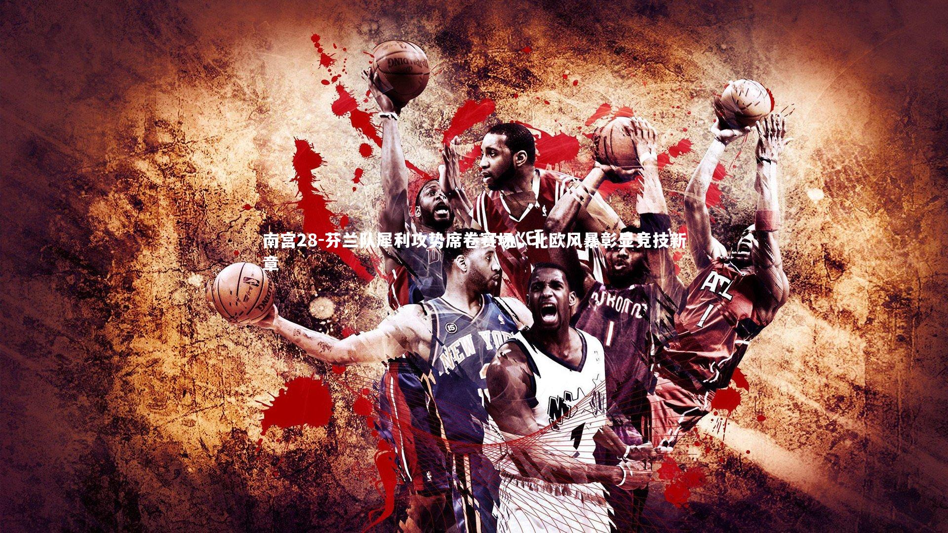 南宫28-芬兰队犀利攻势席卷赛场，北欧风暴彰显竞技新章-第2张图片-南宫28