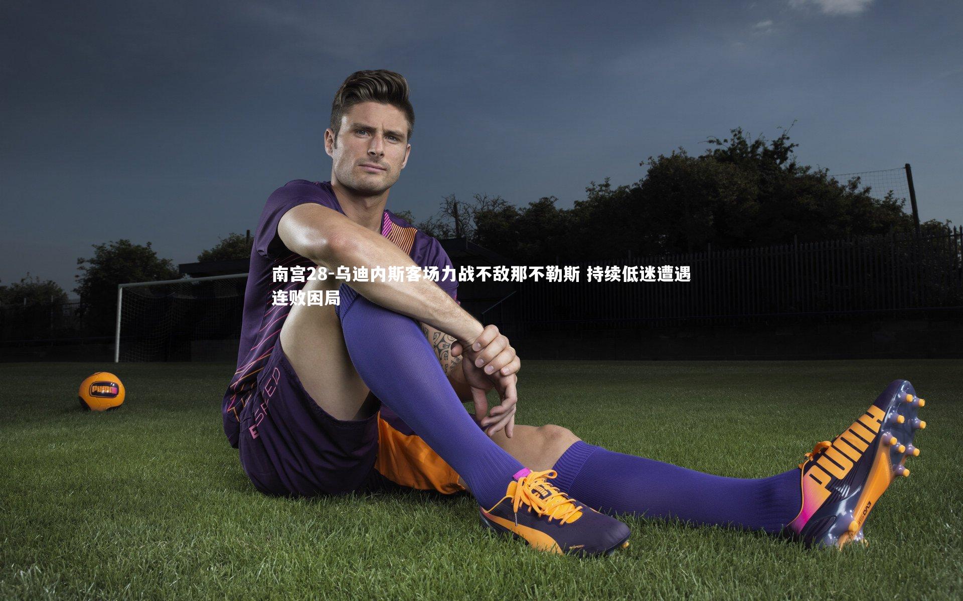 南宫28-乌迪内斯客场力战不敌那不勒斯 持续低迷遭遇连败困局-第1张图片-南宫28