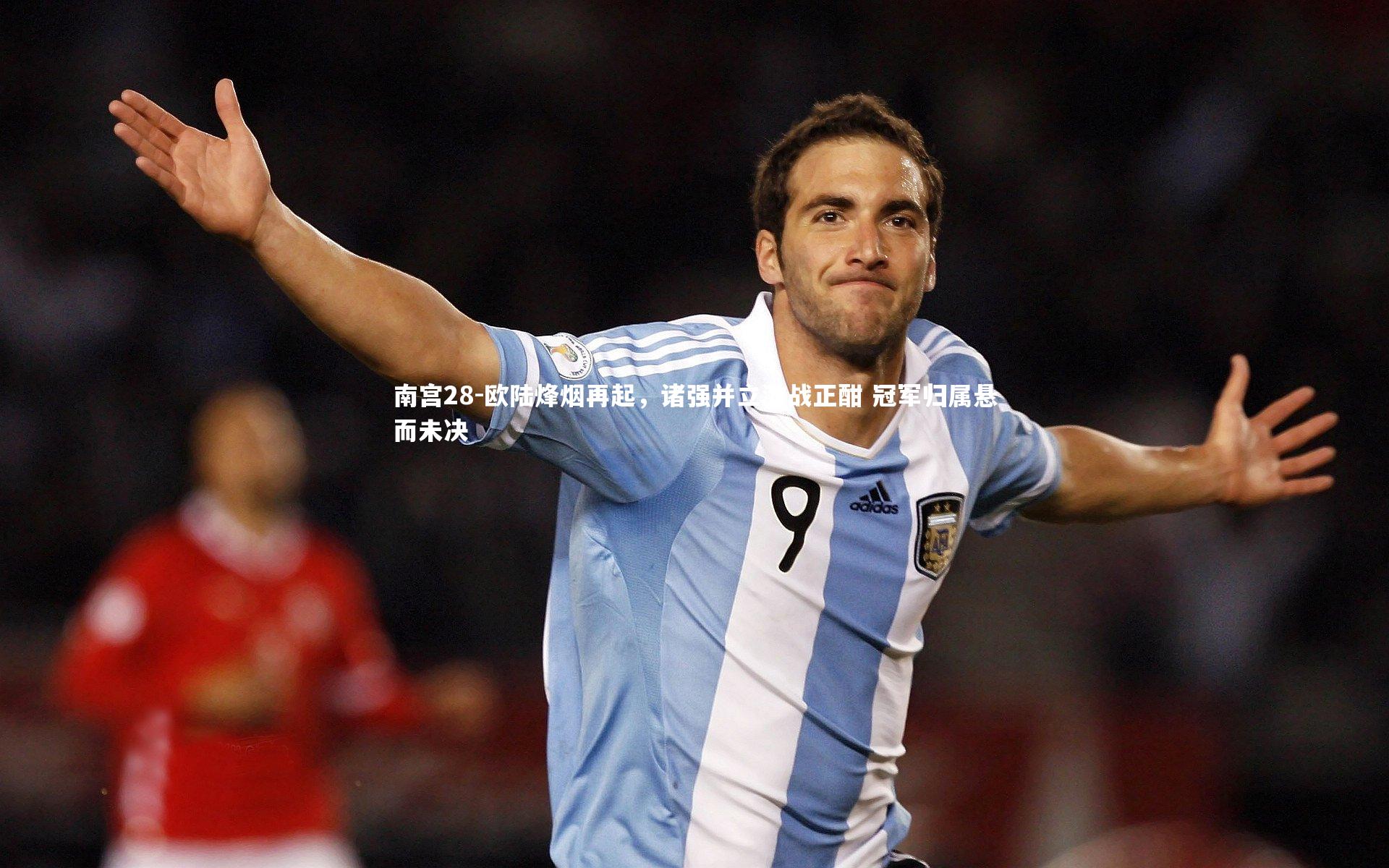 南宫28-欧陆烽烟再起，诸强并立激战正酣 冠军归属悬而未决-第1张图片-南宫28