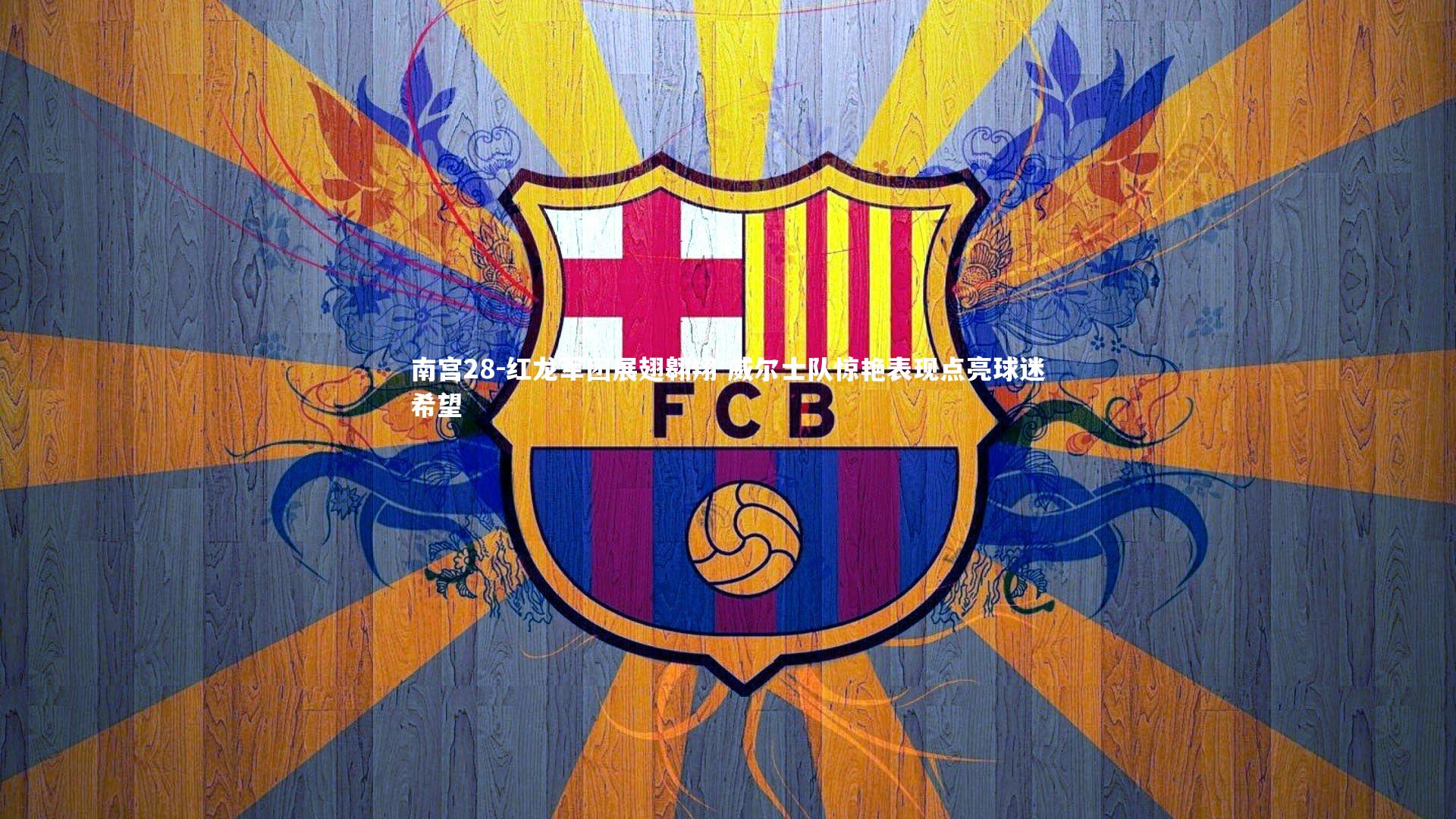 南宫28-红龙军团展翅翱翔 威尔士队惊艳表现点亮球迷希望-第1张图片-南宫28