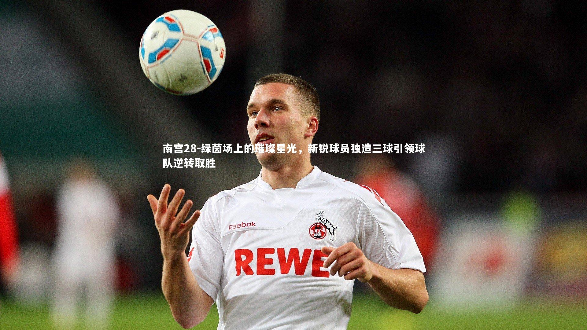 南宫28-绿茵场上的璀璨星光，新锐球员独造三球引领球队逆转取胜-第1张图片-南宫28