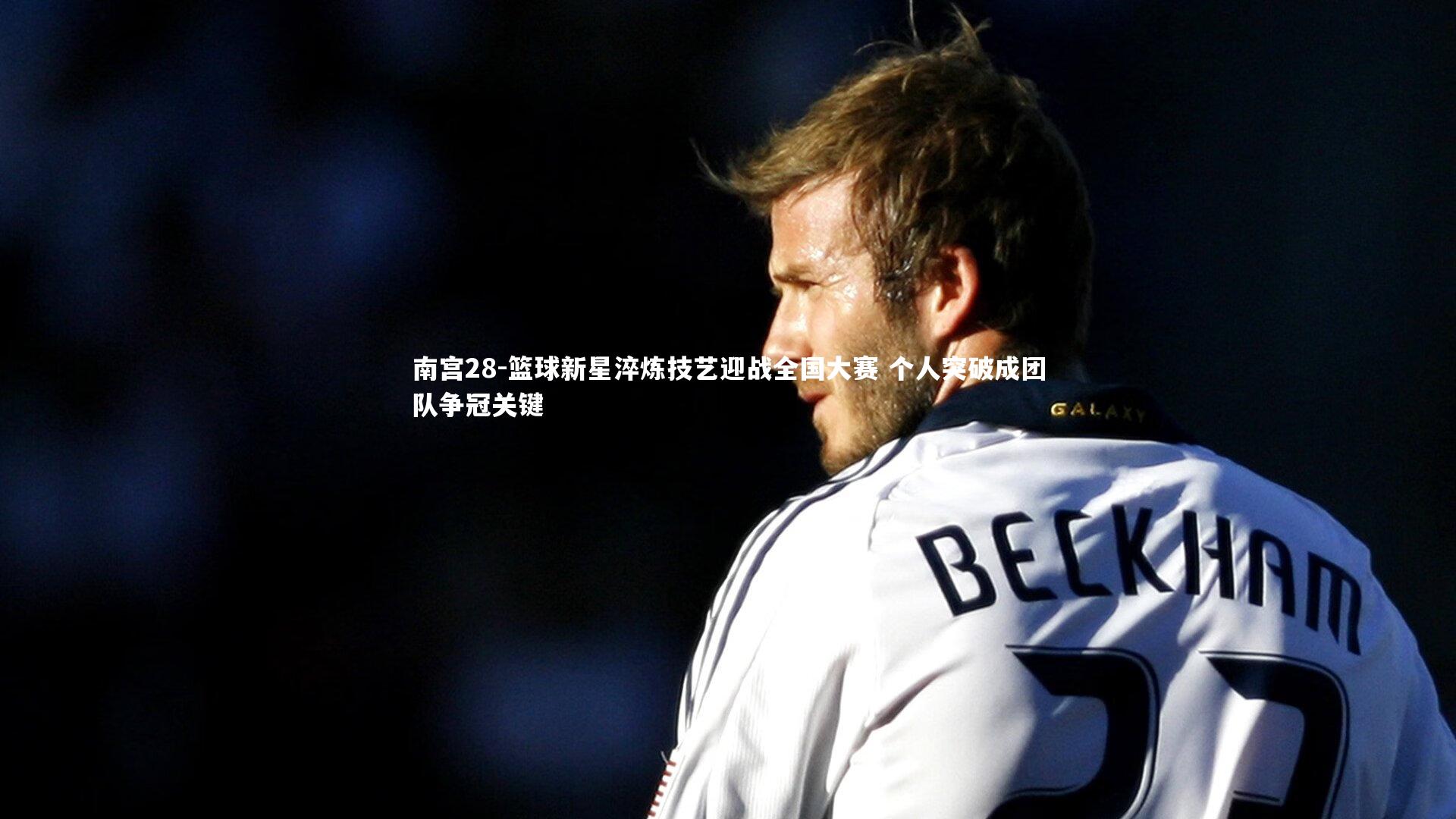 南宫28-篮球新星淬炼技艺迎战全国大赛 个人突破成团队争冠关键-第2张图片-南宫28 南宫28-篮球新星淬炼技艺迎战全国大赛 个人突破成团队争冠关键-第2张图片-南宫28