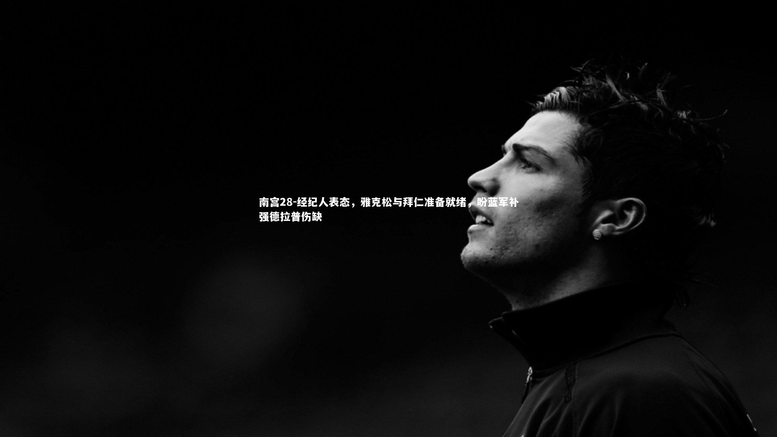 南宫28-经纪人表态，雅克松与拜仁准备就绪，盼蓝军补强德拉普伤缺-第2张图片-南宫28